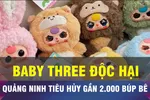 18 GIỜ HÔM NAY: Tiêu hủy búp bê Baby Three chứa chất độc hại