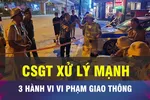 18 GIỜ HÔM NAY: Từ 1-8, CSGT sẽ xử lý nghiêm 3 lỗi vi phạm phổ biến