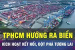 18 GIỜ NGÀY 17-9: Kích hoạt không gian biển, tạo đột phá cho TPHCM