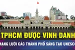 18 GIỜ NGÀY 1-11: Mạng lưới các thành phố sáng tạo UNESCO 'gọi tên' TPHCM 