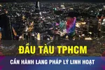 18 GIỜ NGÀY 21-11: TPHCM cần hành lang pháp lý đặc thù và linh hoạt