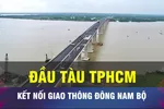 18 GIỜ NGÀY 17-12: TPHCM kết nối mạng lưới giao thông Đông Nam bộ