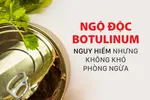 Ngộ độc botulinum: Nguy hiểm nhưng không khó phòng ngừa