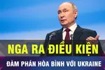 18 GIỜ HÔM NAY: Nga bất ngờ ra điều kiện đàm phán hòa bình