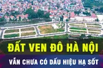 18 GIỜ HÔM NAY: Đấu giá đất ven Hà Nội vẫn cao chót vót