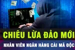 18 GIỜ HÔM NAY: Cảnh báo hiện tượng giả danh nhân viên ngân hàng lừa đảo