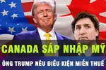 18 GIỜ HÔM NAY: Ông Donald Trump gợp ý Canada sáp nhập vào Mỹ