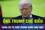 18 GIỜ HÔM NAY: Ông Trump chê châu Âu tệ hơn Trung Quốc
