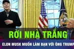 18 GIỜ HÔM NAY: Tổng thống Mỹ tổ chức lễ chia tay Elon Musk 