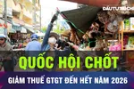18 GIỜ HÔM NAY: Quốc hội chốt giảm thuế VAT đến hết năm 2026