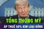 18 GIỜ HÔM NAY: Tổng thống Mỹ công bố kế hoạch áp thuế 50% với kim loại đồng 