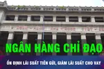 18 GIỜ HÔM NAY: NHNN tiếp tục chỉ đạo giảm lãi suất cho vay