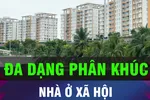 18 GIỜ HÔM NAY: Nhà ở xã hội phải đa dạng phân khúc