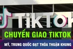 18 GIỜ NGÀY 16-9: Mỹ, Trung Quốc đạt thỏa thuận chuyển giao TikTok