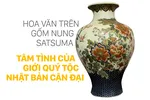 Hoa văn trên gốm nung Satsuma: Tâm tình của giới quý tộc Nhật Bản cận đại