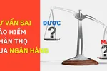 Bảo hiểm 'bắt tay' ngân hàng cùng win - win, chỉ có khách hàng thua thiệt