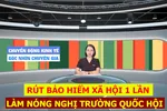 Góc nhìn chuyên gia: Rút bảo hiểm xã hội 1 lần làm nóng nghị trường Quốc hội