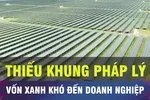 Thiếu khung pháp lý, vốn xanh khó đến doanh nghiệp