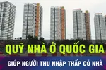 Quỹ nhà ở Quốc gia sẽ giúp người lao động, công nhân có được nhà