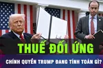 Chính quyền Trump đang tính toán gì với thuế đối ứng toàn cầu?