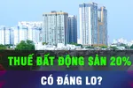 Thuế chuyển nhượng bất động sản 20% có đáng lo?