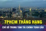 TPHCM thăng hạng Chỉ số trung tâm tài chính toàn cầu