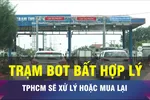 TPHCM sẽ mua lại và xử lý những trạm thu phí bất hợp lý