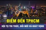 TPHCM sẽ là điểm đến của tri thức, đổi mới và khát vọng