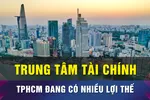 Trung tâm tài chính quốc tế tại TPHCM đã định vị trên bản đồ tài chính toàn cầu