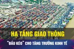 Hạ tầng giao thông, đột phá chiến lược tăng trưởng kinh tế