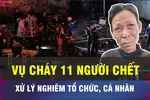 18 GIỜ HÔM NAY: Xử nghiêm vụ cháy quán cà phê làm 11 người chết