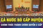 18 GIỜ HÔM NAY: Từ ngày 1-7, chính thức chuyển sang mô hình chính quyền 2 cấp