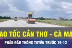 18 GIỜ NGÀY 4-11: Cao tốc Cần Thơ - Cà Mau thông tuyến trước 19-12