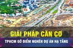 18 GIỜ NGÀY 5-11: TPHCM gỡ điểm nghẽn cho các dự án hạ tầng