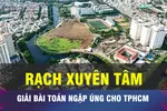 18 GIỜ NGÀY 18-11: Rạch Xuyên Tâm giải bài toán thoát nước cho TPHCM