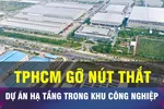 18 GIỜ NGÀY 22-11: TPHCM gỡ nút thắt dự án hạ tầng trong KCN