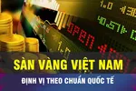 18 GIỜ NGÀY 2-12: Định vị sàn giao dịch vàng theo chuẩn quốc tế