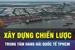 18 GIỜ NGÀY 12-12: Phát triển trung tâm hàng hải quốc tế tại TPHCM