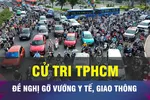 18 GIỜ NGÀY 23-12: Cử tri TPHCM đề nghị gỡ vướng y tế, giao thông