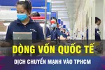 18 GIỜ NGÀY 2-1: Dịch chuyển dòng vốn quốc tế chất lượng vào TPHCM