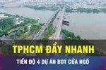 18 GIỜ NGÀY 9-1: TPHCM đẩy nhanh tiến độ 4 dự án BOT cửa ngõ