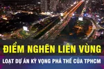 18 GIỜ NGÀY 10-1: Những dự án giúp TPHCM phá 'điểm nghẽn' liên vùng