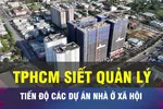 18 GIỜ NGÀY 27-1: TPHCM 'siết' quản lý tiến độ dự án NoXH