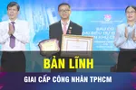 18 GIỜ NGÀY 4-2: Bản lĩnh của giai cấp công nhân TPHCM