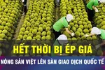 18 GIỜ NGÀY 1-4: Nông sản Việt định giá trên sàn giao dịch quốc tế