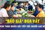 18 GIỜ NGÀY 4-4: TPHCM tiếp sức công nhân trước cơn bão giá 