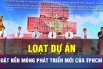 18 GIỜ NGÀY 29-4: Những dự án đặt nền móng phát triển mới của TPHCM