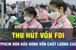 18 GIỜ NGÀY 17-6: TPHCM tiên phong nâng chất dòng vốn FDI 