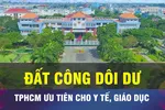 18 GIỜ NGÀY 18-6: TPHCM chuyển đất công dôi dư phục vụ y tế, giáo dục