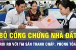 18 GIỜ NGÀY 12-8: Bỏ công chứng mua bán nhà đất có rủi ro?